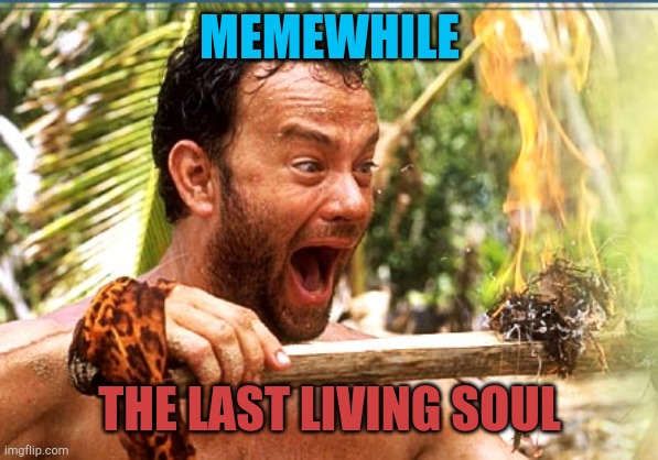 August is here where's everybody else???? |  MEMEWHILE; THE LAST LIVING SOUL | image tagged in memes,castaway fire | made w/ Imgflip meme maker