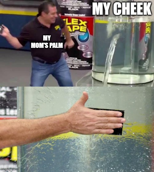 slaped | MY CHEEK; MY MOM'S PALM | image tagged in flex tape | made w/ Imgflip meme maker