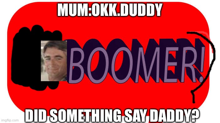 Boomer daddy | MUM:OKK.DUDDY; DID SOMETHING SAY DADDY? | image tagged in ok boomer,coronavirus,lockdown,covid-19,boomer dad | made w/ Imgflip meme maker