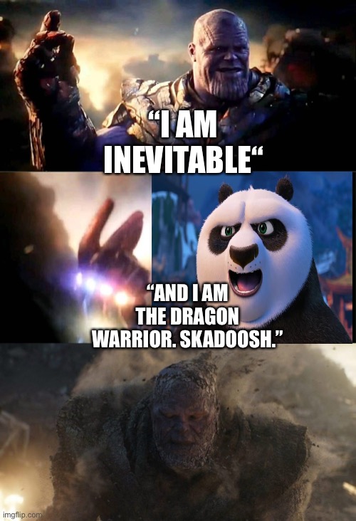 Po (Kung Fu Panda Franchise) snaps to dust Thanos and his forces out of existence | “I AM INEVITABLE“; “AND I AM THE DRAGON WARRIOR. SKADOOSH.” | image tagged in i am inevitable and i am iron man,kung fu panda,snap,avengers endgame,dreamworks,marvel cinematic universe | made w/ Imgflip meme maker
