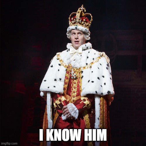 i made this a template | image tagged in king george i know him,memes,templates,hamilton | made w/ Imgflip meme maker