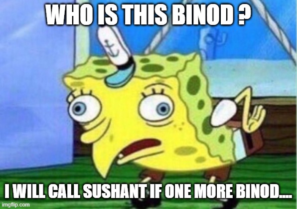 Mocking Spongebob | WHO IS THIS BINOD ? I WILL CALL SUSHANT IF ONE MORE BINOD.... | image tagged in memes,mocking spongebob | made w/ Imgflip meme maker