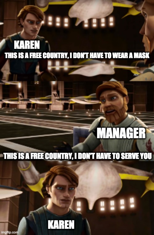 Obiwan's wise words | KAREN; THIS IS A FREE COUNTRY, I DON'T HAVE TO WEAR A MASK; MANAGER; THIS IS A FREE COUNTRY, I DON'T HAVE TO SERVE YOU; KAREN | image tagged in star wars,karen | made w/ Imgflip meme maker
