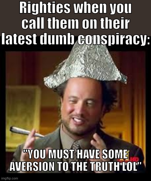 Conspiracy flavor of the week: Kamala Harris... well, if you really wanna know, check the politics stream. Then use brain bleach | Righties when you call them on their latest dumb conspiracy:; "YOU MUST HAVE SOME AVERSION TO THE TRUTH LOL" | image tagged in tinfoil hat aliens meme,conspiracy theory,conspiracy theories,kamala harris,right wing,conspiracy | made w/ Imgflip meme maker