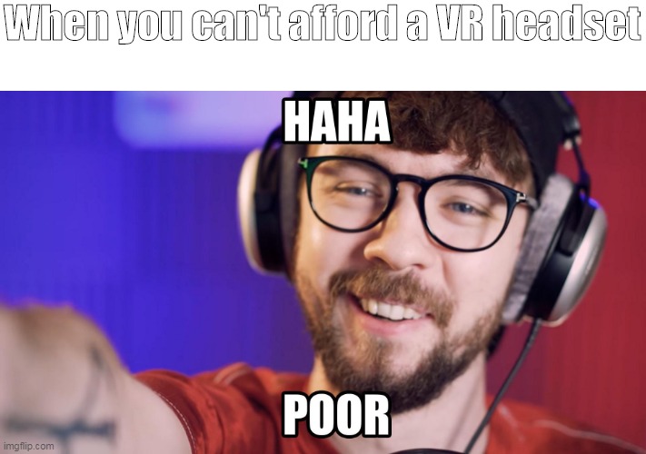 Haha poor jacksepticeye | When you can't afford a VR headset | image tagged in haha poor jacksepticeye | made w/ Imgflip meme maker