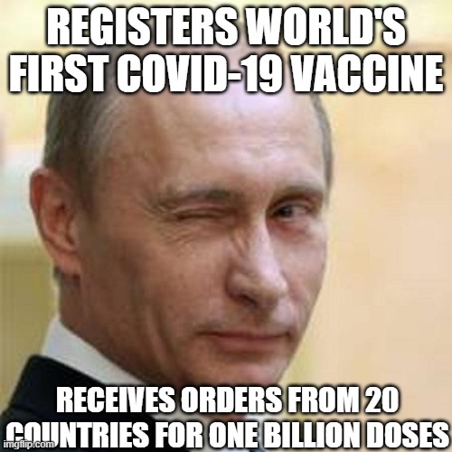 Registers World's First Covid-19 Vaccine; Receives orders from 20 countries for ONE BILLION doses | REGISTERS WORLD'S FIRST COVID-19 VACCINE; RECEIVES ORDERS FROM 20 COUNTRIES FOR ONE BILLION DOSES | image tagged in putin winking | made w/ Imgflip meme maker