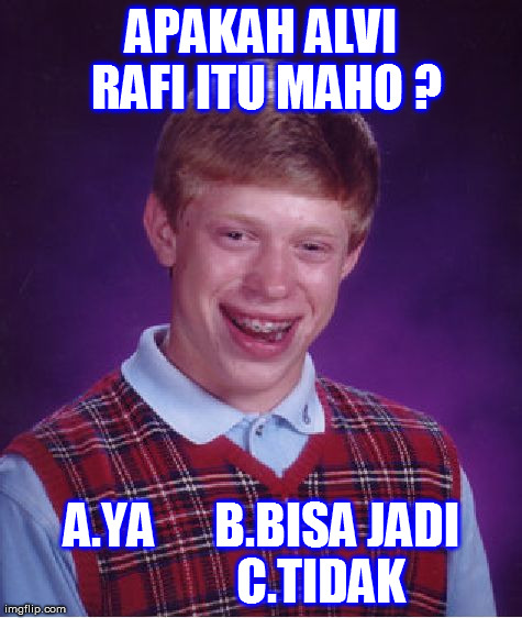 Bad Luck Brian Meme | APAKAH ALVI RAFI ITU MAHO ? A.YA
     B.BISA JADI            C.TIDAK | image tagged in memes,bad luck brian | made w/ Imgflip meme maker