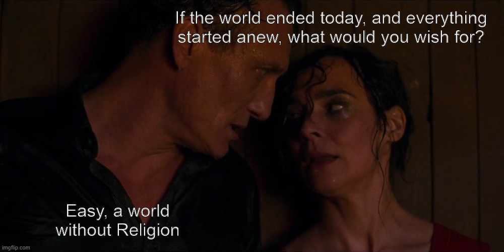 World without | If the world ended today, and everything started anew, what would you wish for? Easy, a world without Religion | image tagged in philosophy | made w/ Imgflip meme maker