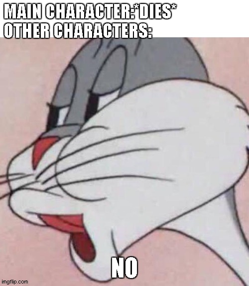 Bugs Bunny No Blank | MAIN CHARACTER:*DIES*
OTHER CHARACTERS:; NO | image tagged in bugs bunny no blank | made w/ Imgflip meme maker