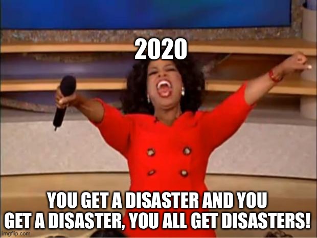Oprah You Get A | 2020; YOU GET A DISASTER AND YOU GET A DISASTER, YOU ALL GET DISASTERS! | image tagged in memes,oprah you get a | made w/ Imgflip meme maker