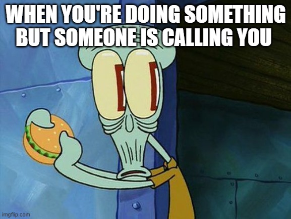 when you're doing something | WHEN YOU'RE DOING SOMETHING BUT SOMEONE IS CALLING YOU | image tagged in oh shit squidward | made w/ Imgflip meme maker