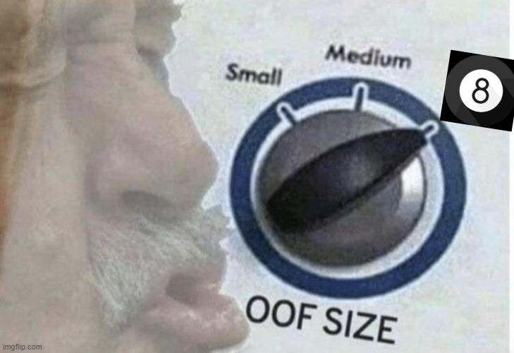 Oof size 8. This oof meter does not go all the way to 11 but it can still come in handy. | image tagged in oof size large,magic 8 ball,custom template,popular templates,oof,new template | made w/ Imgflip meme maker