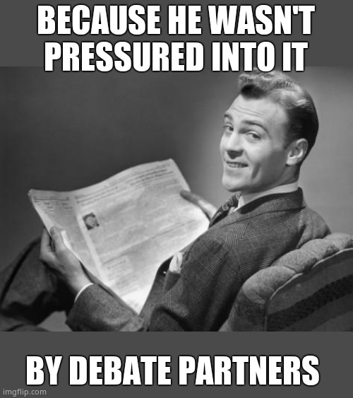 50's newspaper | BECAUSE HE WASN'T PRESSURED INTO IT BY DEBATE PARTNERS | image tagged in 50's newspaper | made w/ Imgflip meme maker