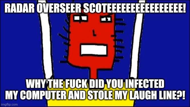 Microsoft Sam angry | RADAR OVERSEER SCOTEEEEEEEEEEEEEEEE! WHY THE FUCK DID YOU INFECTED MY COMPUTER AND STOLE MY LAUGH LINE?! | image tagged in microsoft sam angry | made w/ Imgflip meme maker