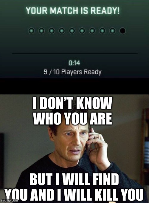 I DON’T KNOW WHO YOU ARE; BUT I WILL FIND YOU AND I WILL KILL YOU | image tagged in liam neeson taken | made w/ Imgflip meme maker