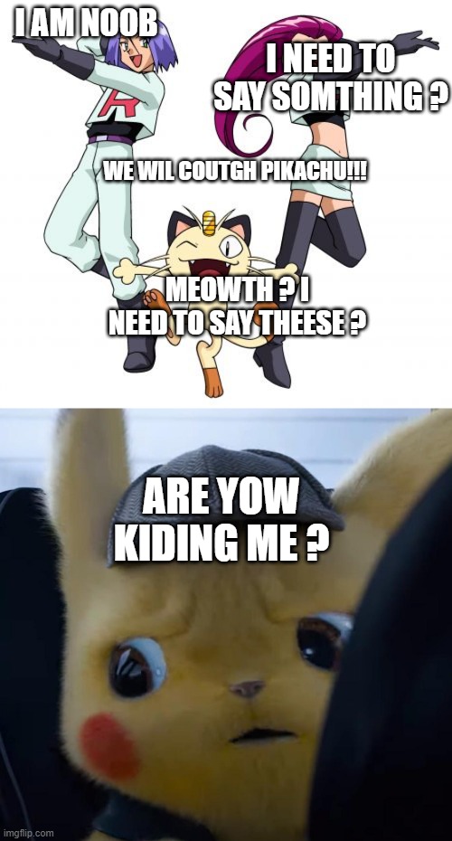 Team roket | I NEED TO SAY SOMTHING ? I AM NOOB; WE WIL COUTGH PIKACHU!!! MEOWTH ? I NEED TO SAY THEESE ? ARE YOW KIDING ME ? | image tagged in memes,team rocket,unsettled detective pikachu | made w/ Imgflip meme maker