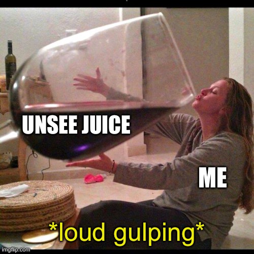 Wine Drinker | ME UNSEE JUICE *loud gulping* | image tagged in wine drinker | made w/ Imgflip meme maker