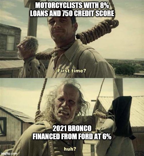 James Franco First Time | MOTORCYCLISTS WITH 8% LOANS AND 750 CREDIT SCORE; 2021 BRONCO FINANCED FROM FORD AT 6% | image tagged in james franco first time | made w/ Imgflip meme maker