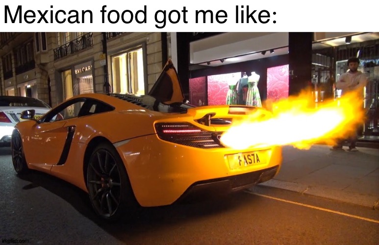 It did get me like that | Mexican food got me like: | image tagged in mclaren exhaust,memes,funny,taco bell,auto fart,mexican food | made w/ Imgflip meme maker