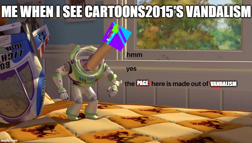When I See Cartoons2015's Vandalism On The Object Show Community Wiki | ME WHEN I SEE CARTOONS2015'S VANDALISM; PAGE; VANDALISM | image tagged in hmm yes the floor is made out of floor | made w/ Imgflip meme maker