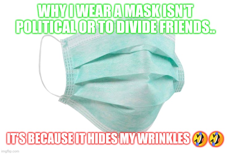 Face mask | WHY I WEAR A MASK ISN'T POLITICAL OR TO DIVIDE FRIENDS.. IT'S BECAUSE IT HIDES MY WRINKLES 🤣🤣 | image tagged in face mask | made w/ Imgflip meme maker