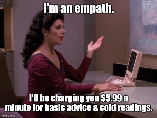 Deanna the Empath | I'm an empath. I'll be charging you $5.99 a minute for basic advice & cold readings. | image tagged in computer why are men,star trek,memes | made w/ Imgflip meme maker