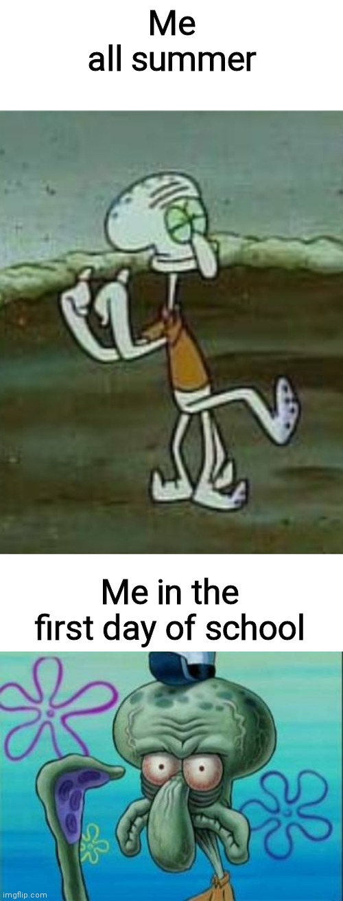 Me all summer; Me in the first day of school | image tagged in memes,squidward,blank white template | made w/ Imgflip meme maker