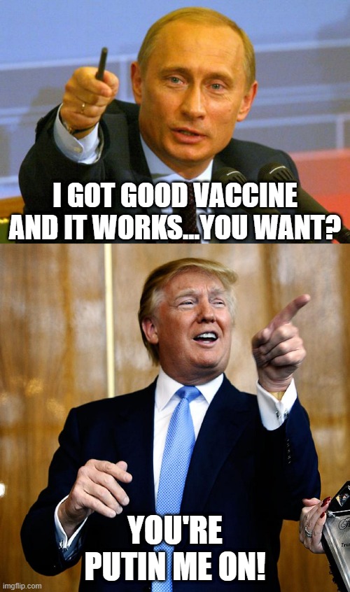 Russian Vaccine? | I GOT GOOD VACCINE AND IT WORKS...YOU WANT? YOU'RE PUTIN ME ON! | image tagged in memes,good guy putin,donal trump birthday | made w/ Imgflip meme maker