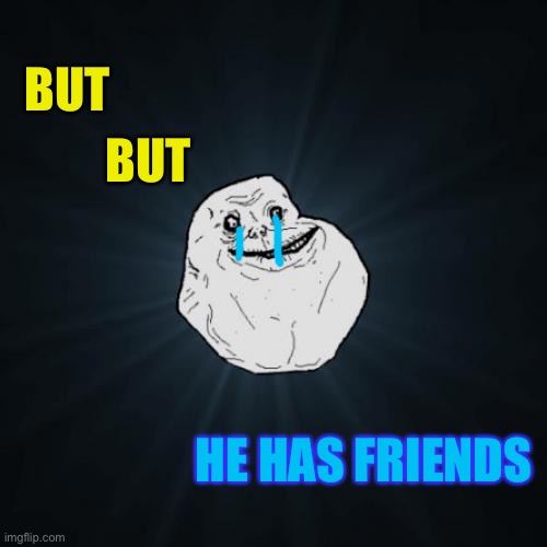 Forever Alone Meme | BUT HE HAS FRIENDS BUT | image tagged in memes,forever alone | made w/ Imgflip meme maker