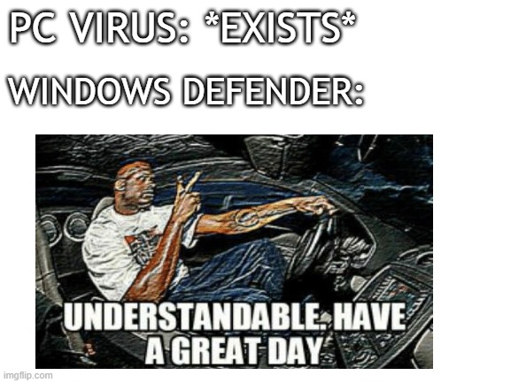 What Windows Defender says to PC Virus. | PC VIRUS: *EXISTS*; WINDOWS DEFENDER: | image tagged in windows,memes | made w/ Imgflip meme maker