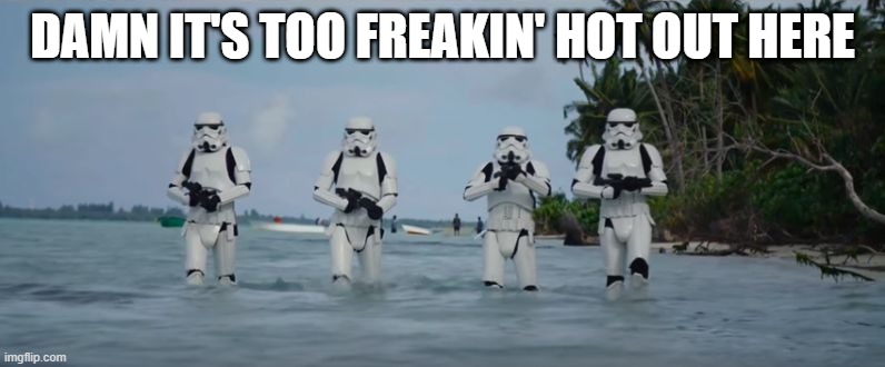 Tropical Troopers | DAMN IT'S TOO FREAKIN' HOT OUT HERE | image tagged in stormtroopers beach star wars | made w/ Imgflip meme maker
