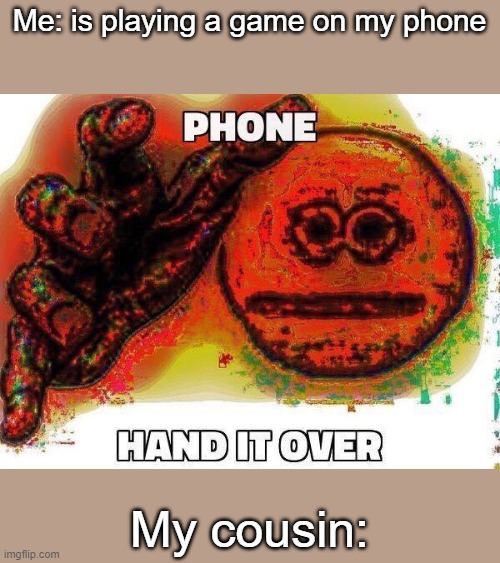 fork it over | Me: is playing a game on my phone; My cousin: | image tagged in give me the plant | made w/ Imgflip meme maker