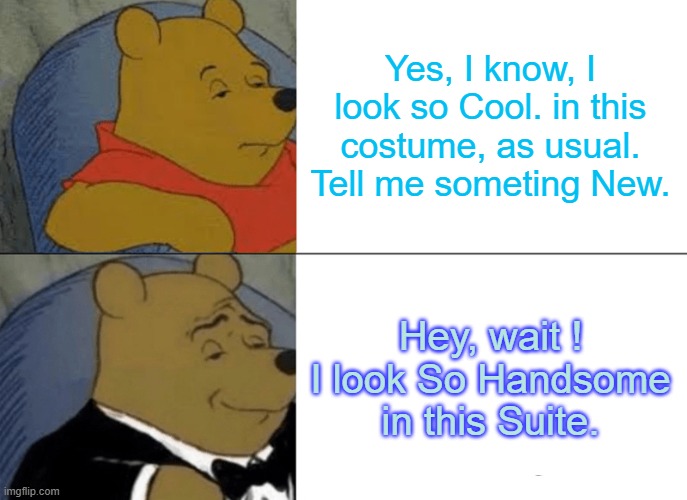 Surprise Costume. | Yes, I know, I look so Cool. in this costume, as usual. Tell me someting New. Hey, wait ! I look So Handsome in this Suite. | image tagged in memes,tuxedo winnie the pooh | made w/ Imgflip meme maker