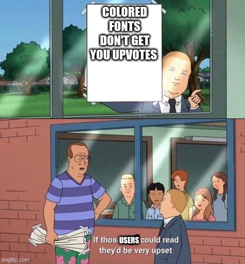 Bobby Hill Kids No Watermark | COLORED FONTS DON'T GET YOU UPVOTES; USERS | image tagged in bobby hill kids no watermark | made w/ Imgflip meme maker