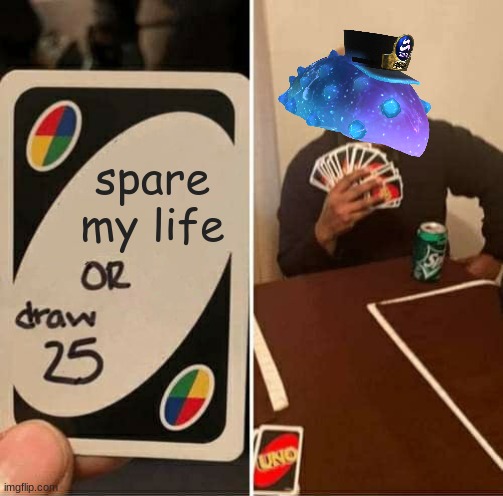 octo expansion in a nutshell | spare my life | image tagged in memes,uno draw 25 cards | made w/ Imgflip meme maker