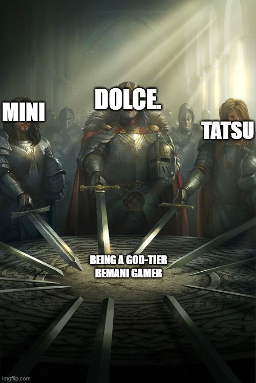 Bemani | DOLCE. TATSU; MINI; BEING A GOD-TIER BEMANI GAMER | image tagged in knights of the round table | made w/ Imgflip meme maker