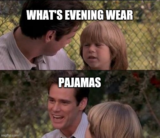 That's Just Something X Say Meme | WHAT'S EVENING WEAR; PAJAMAS | image tagged in memes,that's just something x say | made w/ Imgflip meme maker