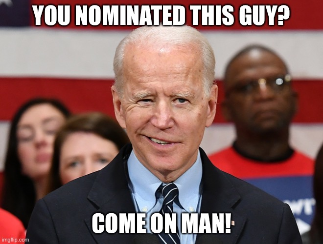 Biden come on man | YOU NOMINATED THIS GUY? COME ON MAN! | image tagged in come on man,joe biden | made w/ Imgflip meme maker