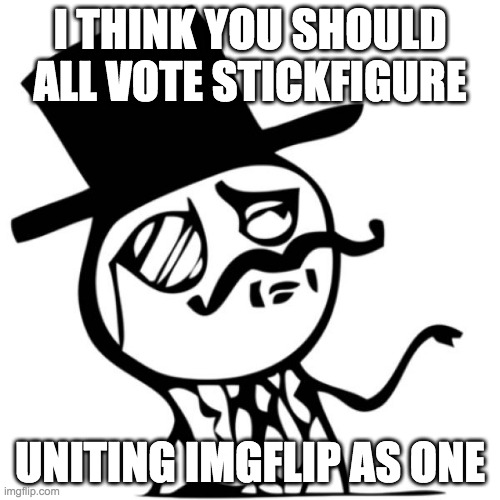 I will unite imgflip, but still recognize everyone's differences | I THINK YOU SHOULD ALL VOTE STICKFIGURE; UNITING IMGFLIP AS ONE | image tagged in stick figure gentleman | made w/ Imgflip meme maker