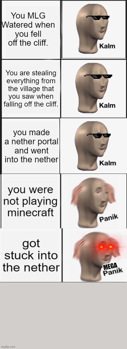 Mega Panik!!!! | You MLG Watered when you fell off the cliff. You are stealing everything from the village that you saw when falling off the cliff. you made a nether portal and went into the nether; MEGA | image tagged in netherrrrrrr,funny,memes | made w/ Imgflip meme maker