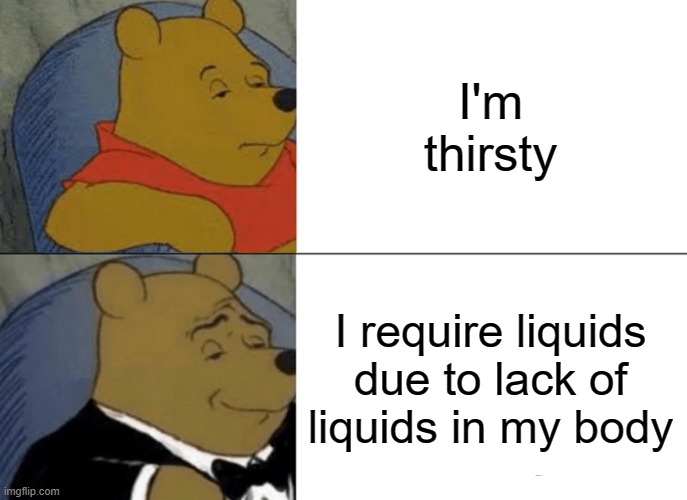 Tuxedo Winnie The Pooh Meme | I'm thirsty; I require liquids due to lack of liquids in my body | image tagged in memes,tuxedo winnie the pooh | made w/ Imgflip meme maker
