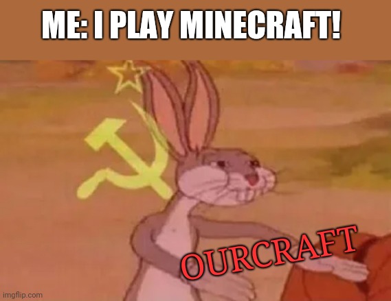 . | ME: I PLAY MINECRAFT! OURCRAFT | image tagged in bugs bunny communist | made w/ Imgflip meme maker