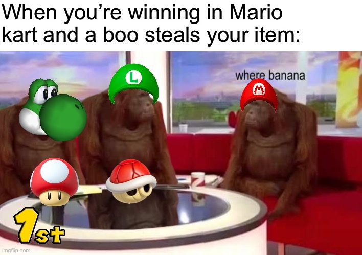 Where banana | When you’re winning in Mario kart and a boo steals your item: | image tagged in memes,mario kart | made w/ Imgflip meme maker