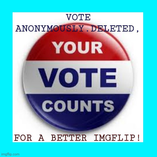 VOTE ANONYMOUSLY.DELETED, FOR A BETTER IMGFLIP! | image tagged in del for pres,imgflip president | made w/ Imgflip meme maker