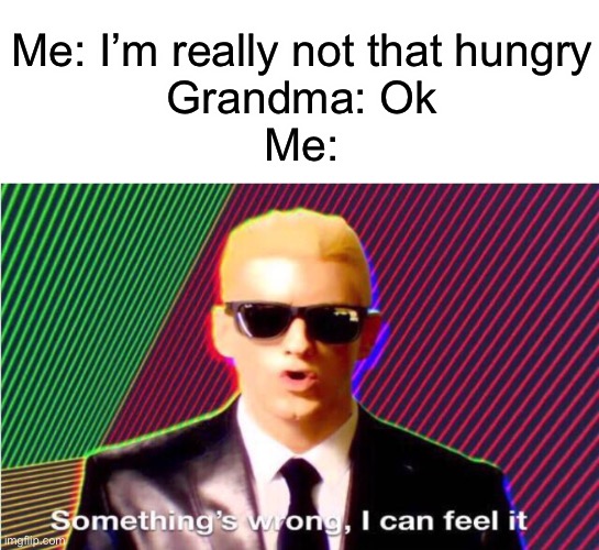 Something’s wrong | Me: I’m really not that hungry
Grandma: Ok
Me: | image tagged in somethings wrong | made w/ Imgflip meme maker