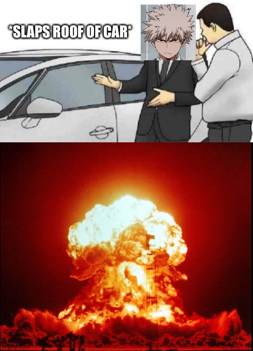 Bakugo, what did you do? | *SLAPS ROOF OF CAR* | image tagged in memes,car salesman slaps roof of car | made w/ Imgflip meme maker