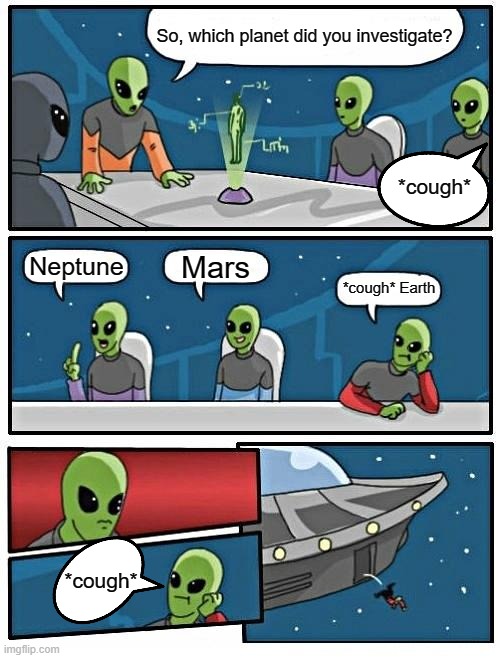 *cough*rona goes into orbit | So, which planet did you investigate? *cough*; Mars; Neptune; *cough* Earth; *cough* | image tagged in memes,alien meeting suggestion,coronavirus | made w/ Imgflip meme maker