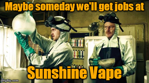 Maybe someday we'll get jobs at Sunshine Vape | image tagged in bb | made w/ Imgflip meme maker