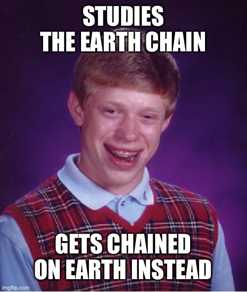 All 7 of them | STUDIES THE EARTH CHAIN; GETS CHAINED ON EARTH INSTEAD | image tagged in memes,bad luck brian | made w/ Imgflip meme maker
