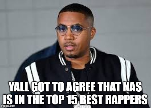 nas | YALL GOT TO AGREE THAT NAS IS IN THE TOP 15 BEST RAPPERS | image tagged in rap | made w/ Imgflip meme maker